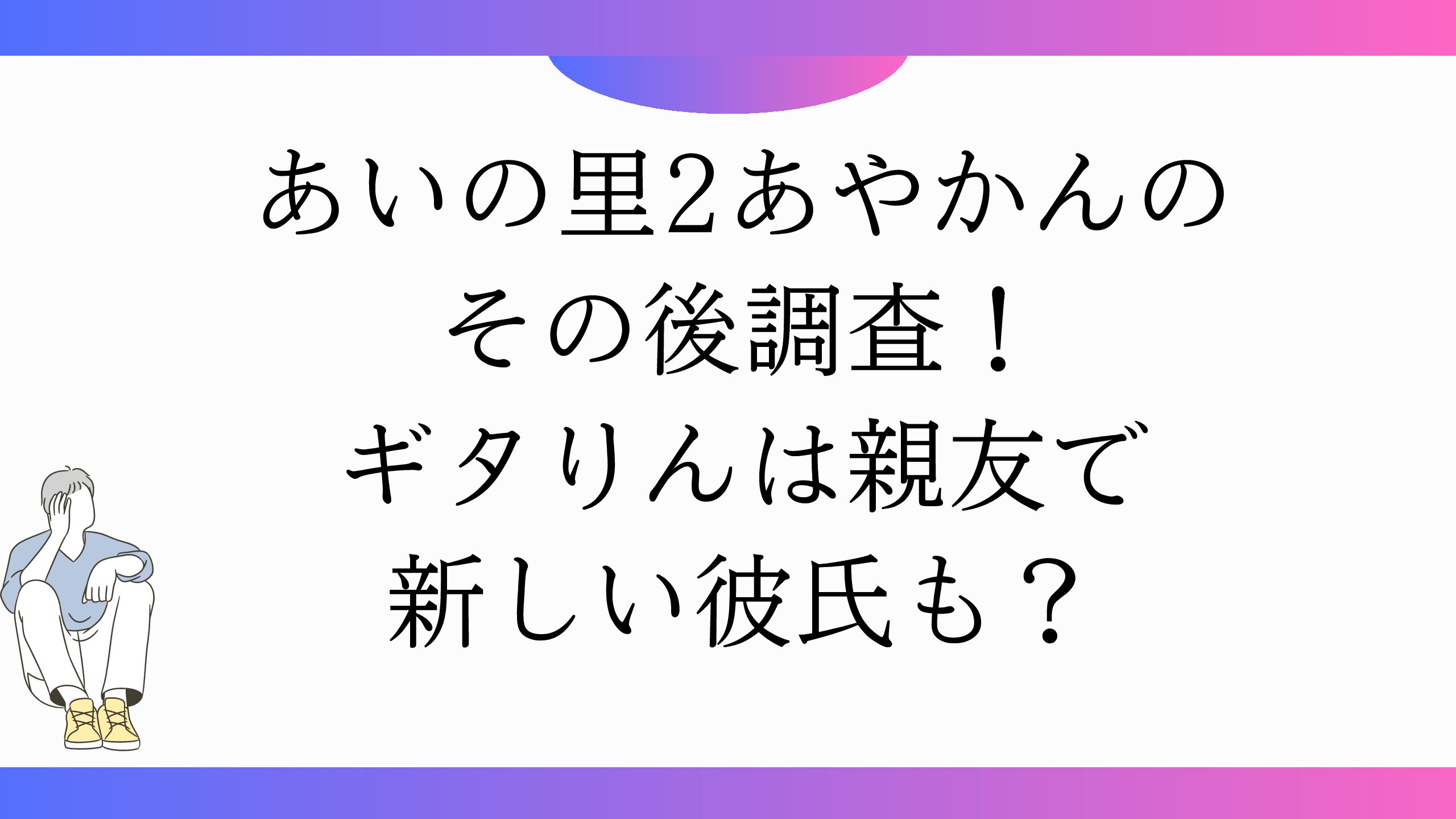 あいの里2あやかんのその後調査！ギタりんは親友で新しい彼氏も？