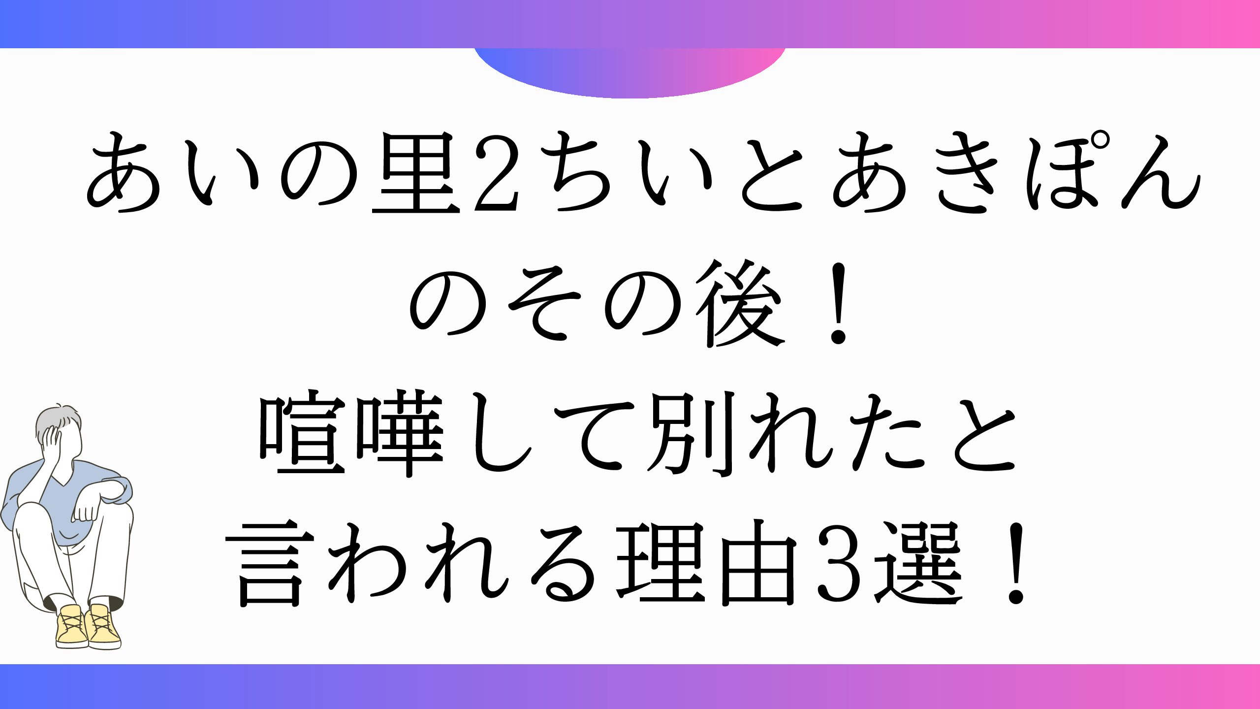 あいの里2ちいとあきぽんのその後！喧嘩して別れたと言われる理由3選！